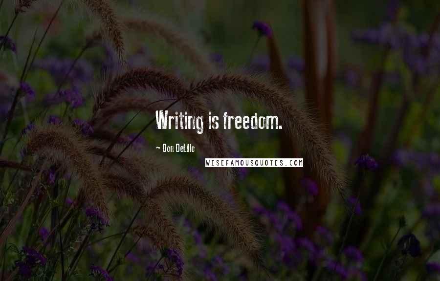 Don DeLillo Quotes: Writing is freedom.