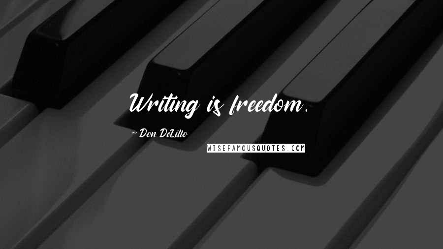 Don DeLillo Quotes: Writing is freedom.