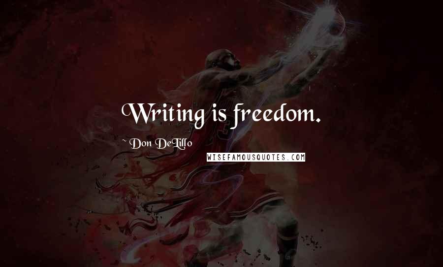 Don DeLillo Quotes: Writing is freedom.