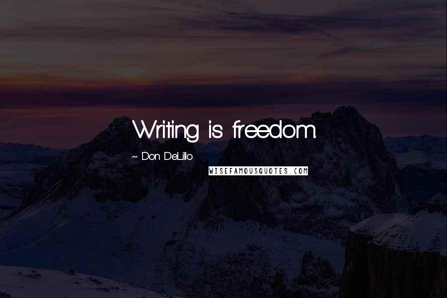 Don DeLillo Quotes: Writing is freedom.