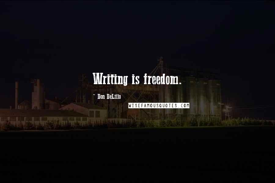 Don DeLillo Quotes: Writing is freedom.