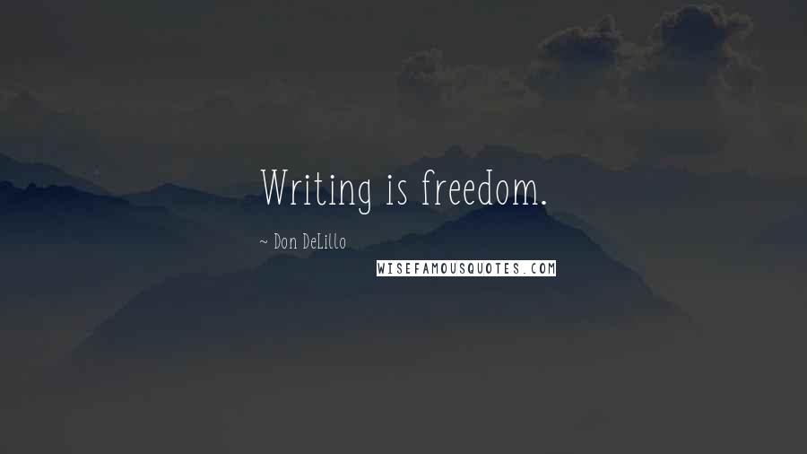 Don DeLillo Quotes: Writing is freedom.