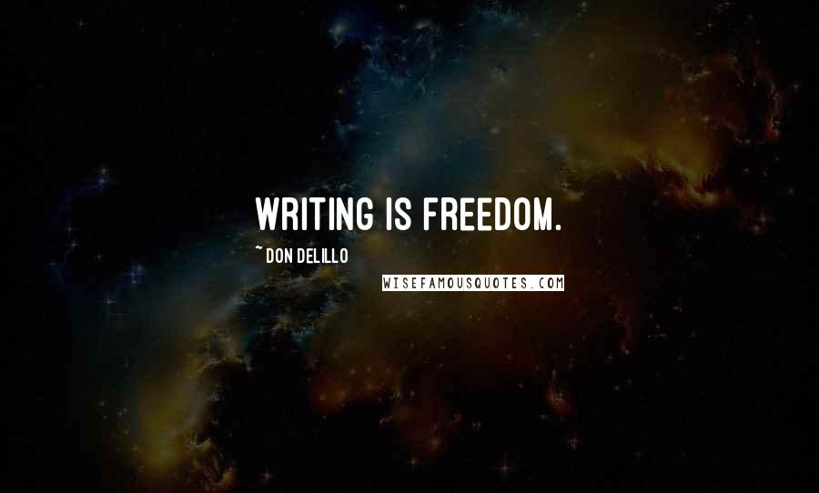 Don DeLillo Quotes: Writing is freedom.