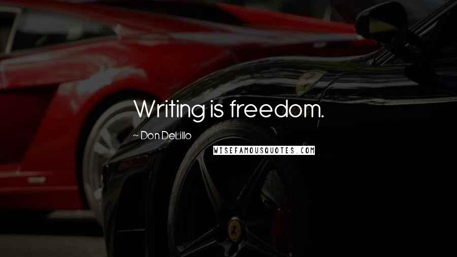 Don DeLillo Quotes: Writing is freedom.