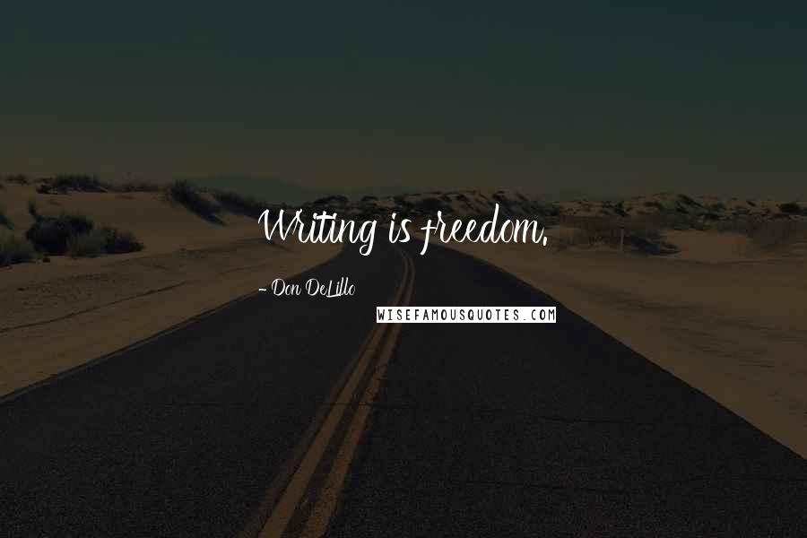 Don DeLillo Quotes: Writing is freedom.