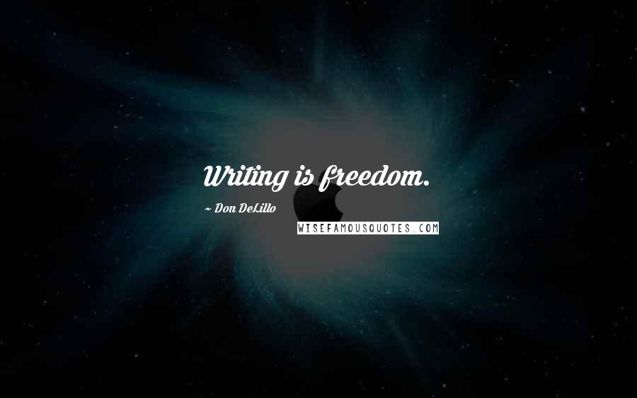 Don DeLillo Quotes: Writing is freedom.