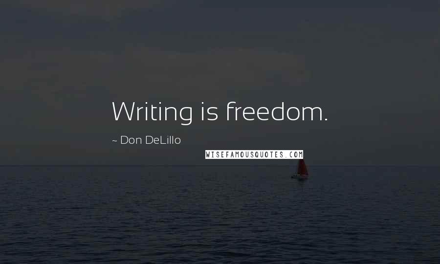 Don DeLillo Quotes: Writing is freedom.