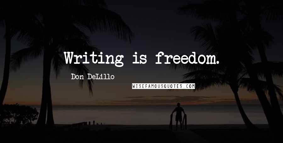 Don DeLillo Quotes: Writing is freedom.