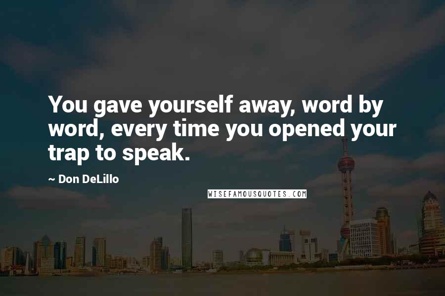 Don DeLillo Quotes: You gave yourself away, word by word, every time you opened your trap to speak.