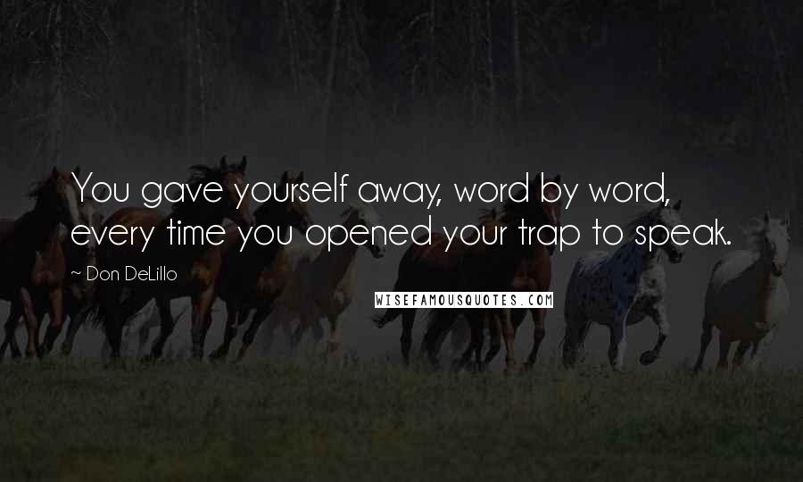 Don DeLillo Quotes: You gave yourself away, word by word, every time you opened your trap to speak.