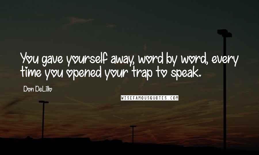 Don DeLillo Quotes: You gave yourself away, word by word, every time you opened your trap to speak.
