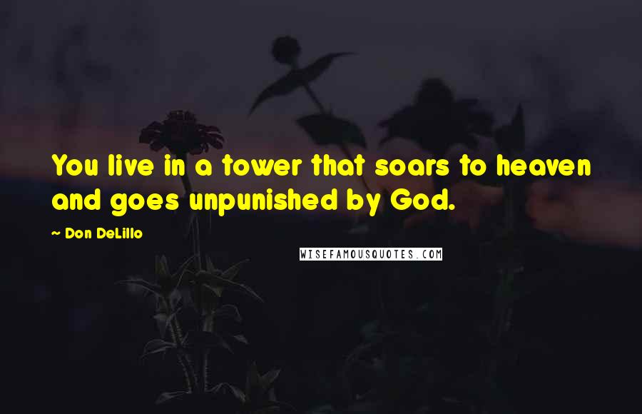 Don DeLillo Quotes: You live in a tower that soars to heaven and goes unpunished by God.