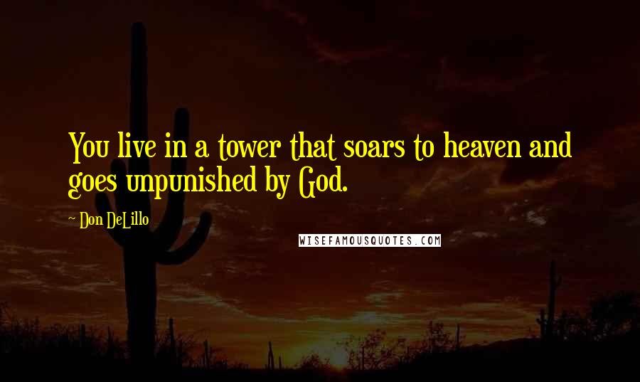 Don DeLillo Quotes: You live in a tower that soars to heaven and goes unpunished by God.