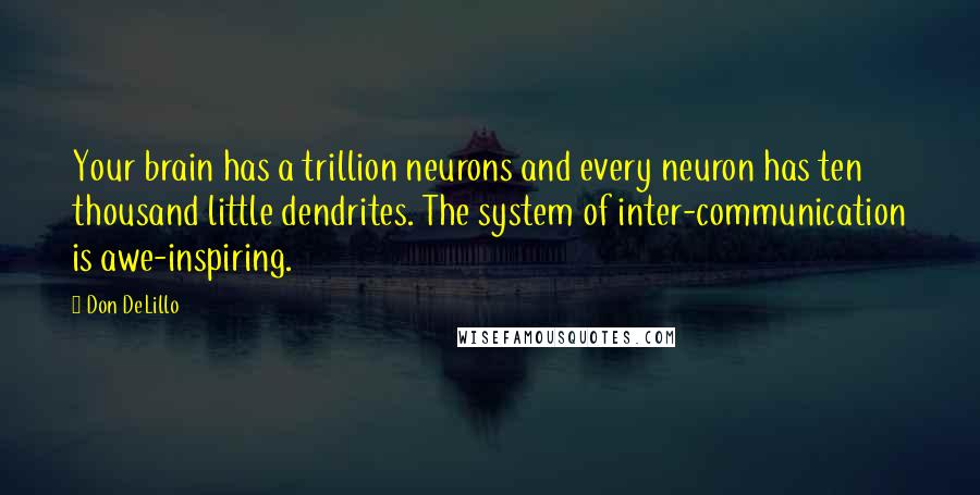 Don DeLillo Quotes: Your brain has a trillion neurons and every neuron has ten thousand little dendrites. The system of inter-communication is awe-inspiring.