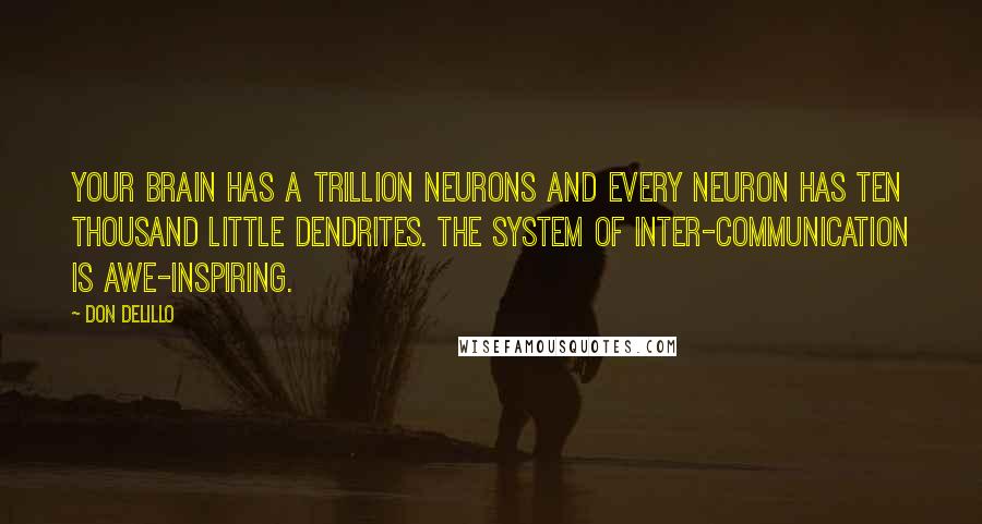 Don DeLillo Quotes: Your brain has a trillion neurons and every neuron has ten thousand little dendrites. The system of inter-communication is awe-inspiring.