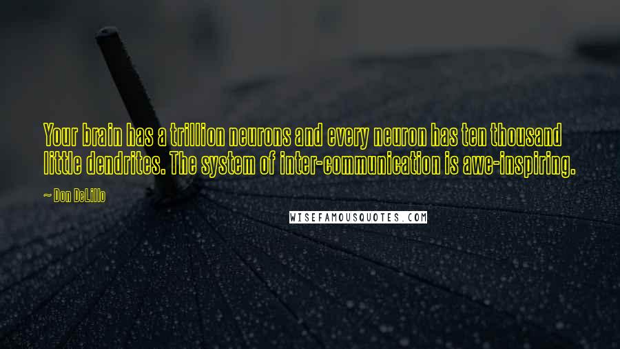 Don DeLillo Quotes: Your brain has a trillion neurons and every neuron has ten thousand little dendrites. The system of inter-communication is awe-inspiring.