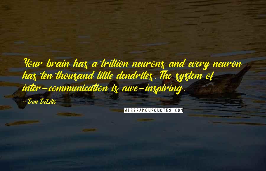 Don DeLillo Quotes: Your brain has a trillion neurons and every neuron has ten thousand little dendrites. The system of inter-communication is awe-inspiring.