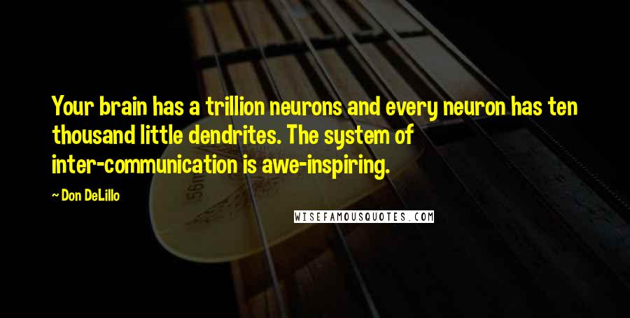 Don DeLillo Quotes: Your brain has a trillion neurons and every neuron has ten thousand little dendrites. The system of inter-communication is awe-inspiring.