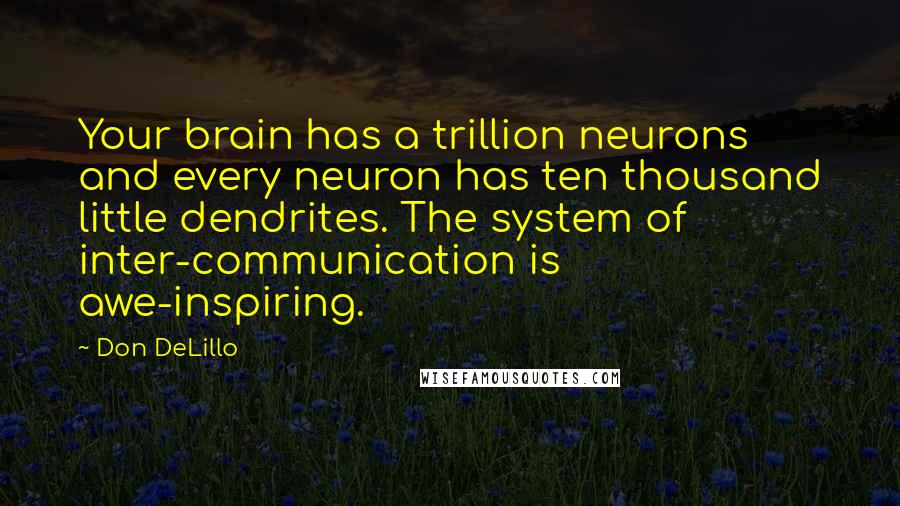 Don DeLillo Quotes: Your brain has a trillion neurons and every neuron has ten thousand little dendrites. The system of inter-communication is awe-inspiring.