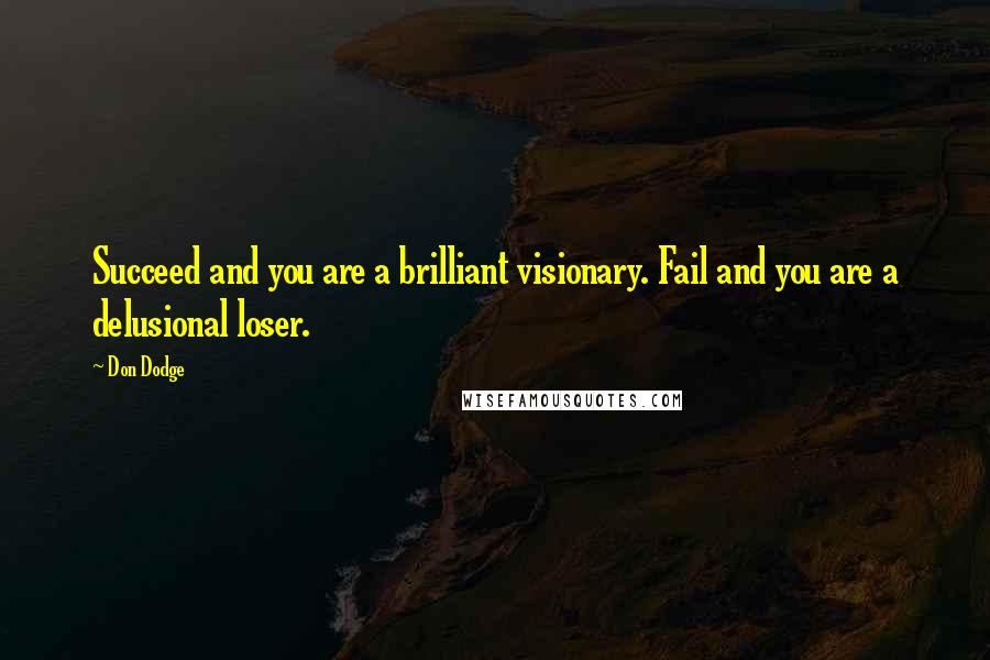 Don Dodge Quotes: Succeed and you are a brilliant visionary. Fail and you are a delusional loser.