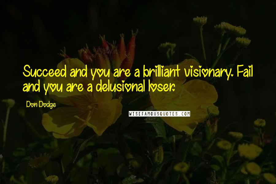 Don Dodge Quotes: Succeed and you are a brilliant visionary. Fail and you are a delusional loser.