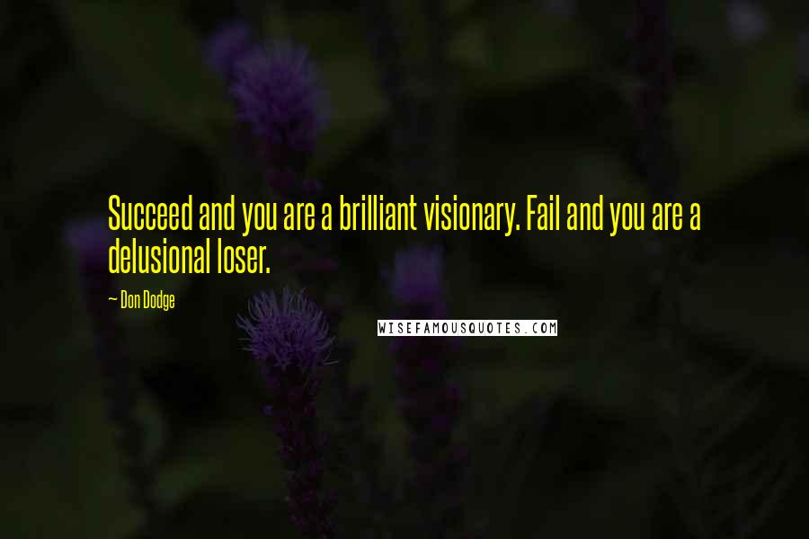 Don Dodge Quotes: Succeed and you are a brilliant visionary. Fail and you are a delusional loser.