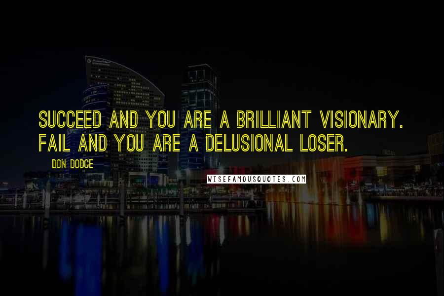 Don Dodge Quotes: Succeed and you are a brilliant visionary. Fail and you are a delusional loser.