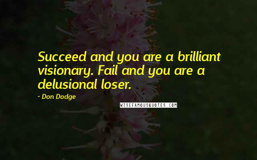 Don Dodge Quotes: Succeed and you are a brilliant visionary. Fail and you are a delusional loser.