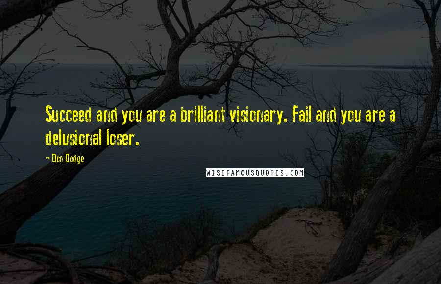 Don Dodge Quotes: Succeed and you are a brilliant visionary. Fail and you are a delusional loser.