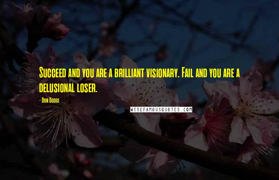 Don Dodge Quotes: Succeed and you are a brilliant visionary. Fail and you are a delusional loser.