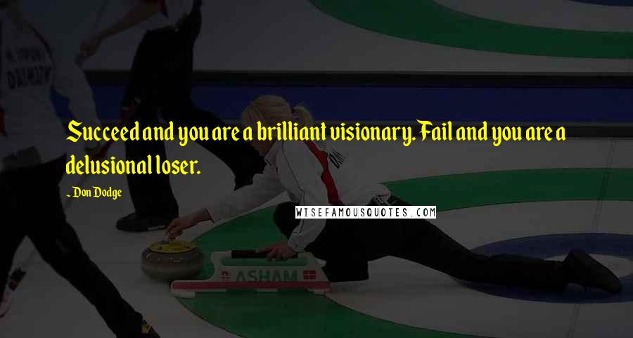 Don Dodge Quotes: Succeed and you are a brilliant visionary. Fail and you are a delusional loser.