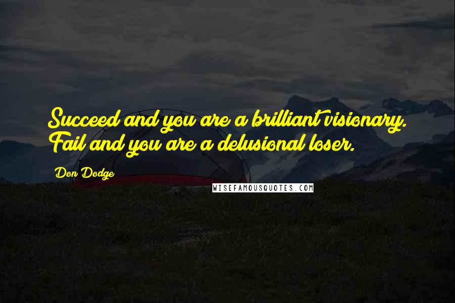 Don Dodge Quotes: Succeed and you are a brilliant visionary. Fail and you are a delusional loser.