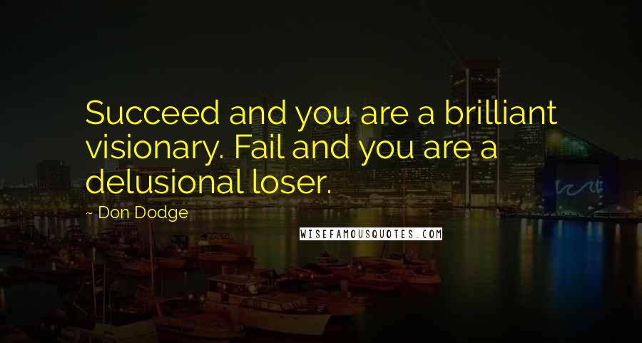 Don Dodge Quotes: Succeed and you are a brilliant visionary. Fail and you are a delusional loser.