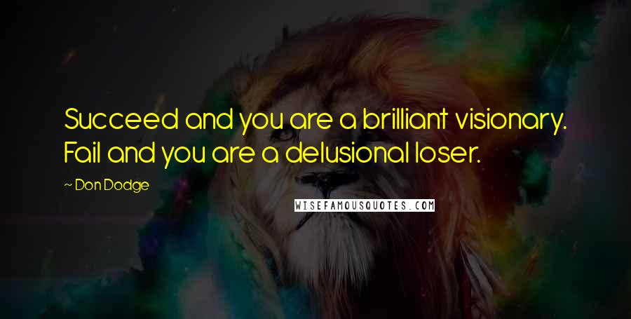 Don Dodge Quotes: Succeed and you are a brilliant visionary. Fail and you are a delusional loser.