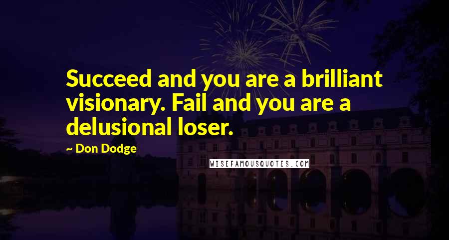 Don Dodge Quotes: Succeed and you are a brilliant visionary. Fail and you are a delusional loser.