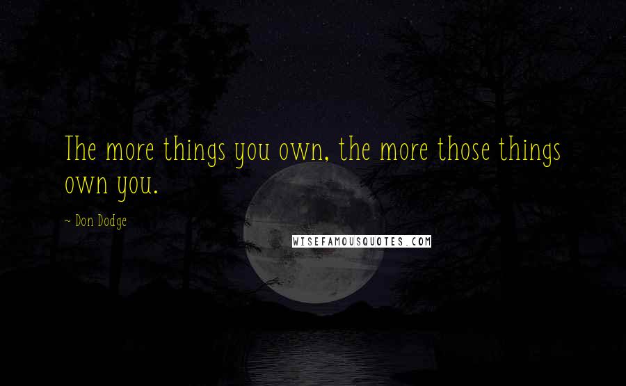 Don Dodge Quotes: The more things you own, the more those things own you.