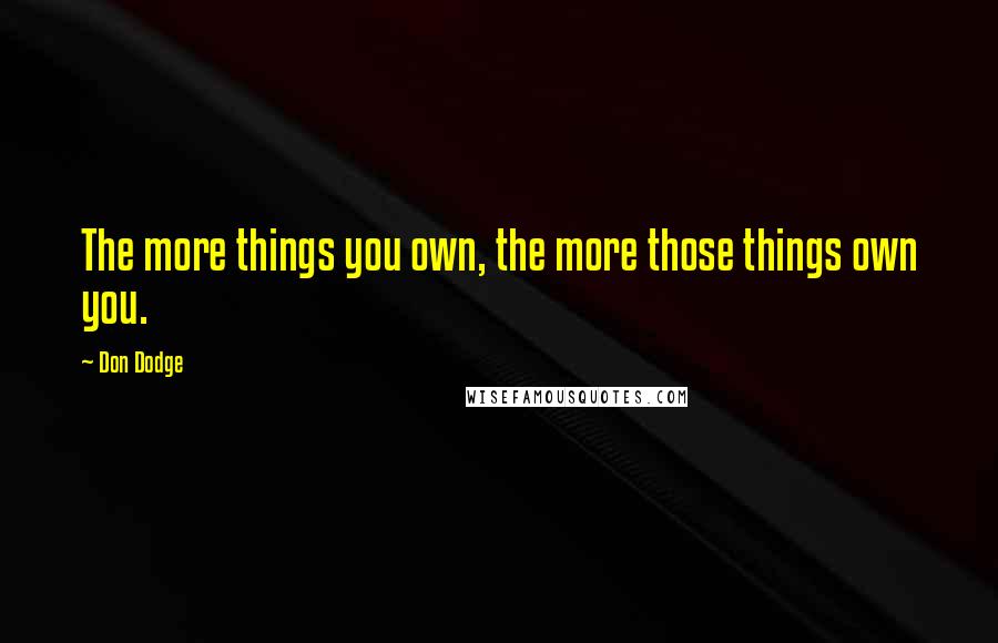 Don Dodge Quotes: The more things you own, the more those things own you.