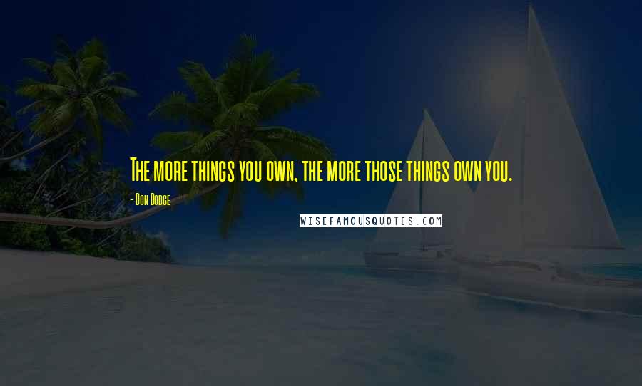 Don Dodge Quotes: The more things you own, the more those things own you.