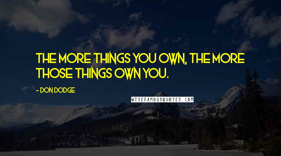 Don Dodge Quotes: The more things you own, the more those things own you.