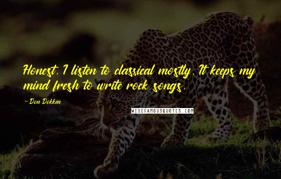 Don Dokken Quotes: Honest, I listen to classical mostly. It keeps my mind fresh to write rock songs.