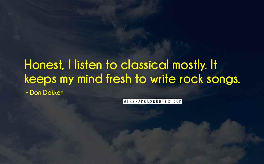 Don Dokken Quotes: Honest, I listen to classical mostly. It keeps my mind fresh to write rock songs.