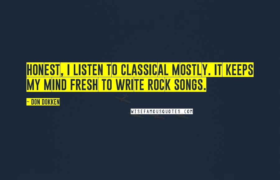 Don Dokken Quotes: Honest, I listen to classical mostly. It keeps my mind fresh to write rock songs.