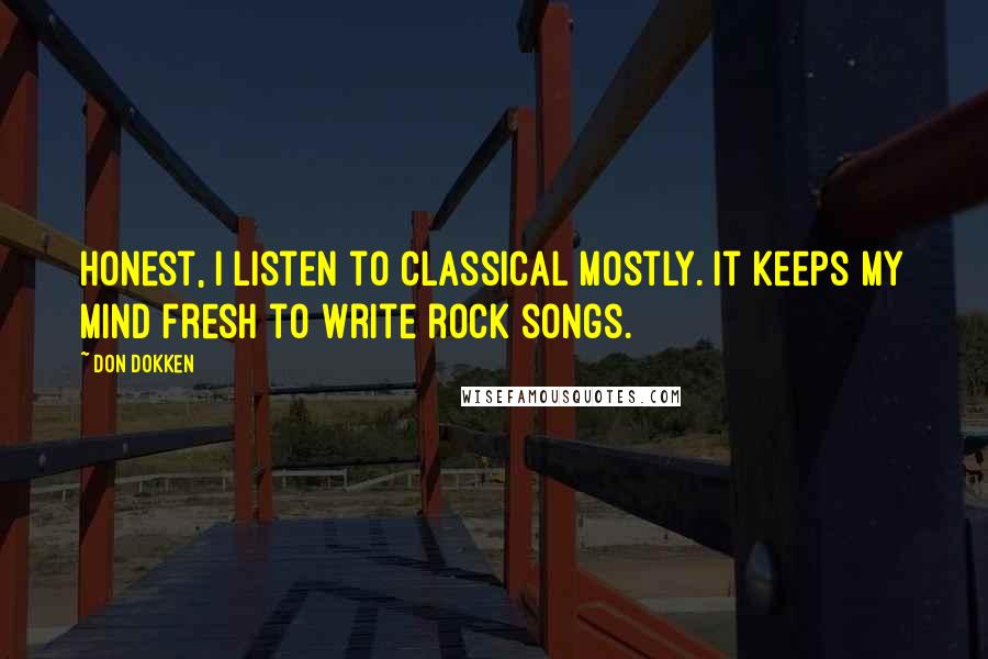 Don Dokken Quotes: Honest, I listen to classical mostly. It keeps my mind fresh to write rock songs.