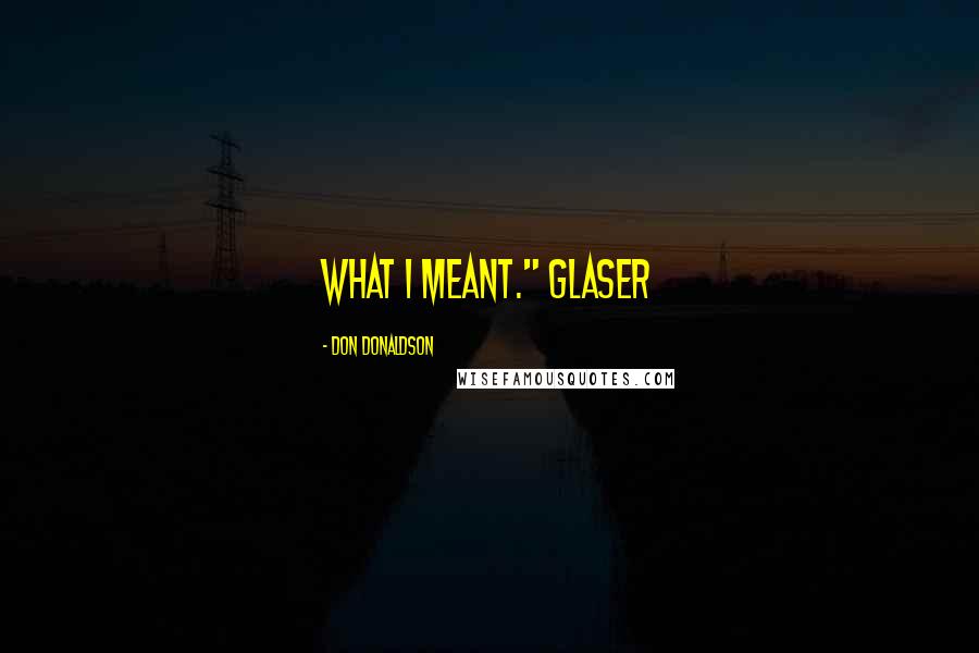 Don Donaldson Quotes: what I meant." Glaser