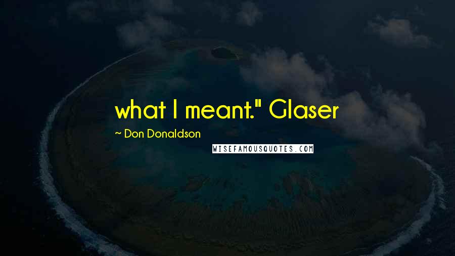 Don Donaldson Quotes: what I meant." Glaser