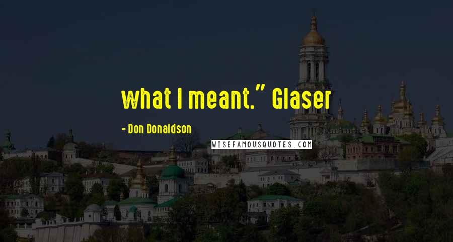 Don Donaldson Quotes: what I meant." Glaser