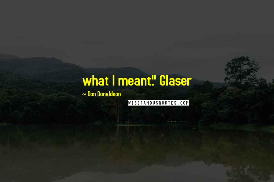 Don Donaldson Quotes: what I meant." Glaser