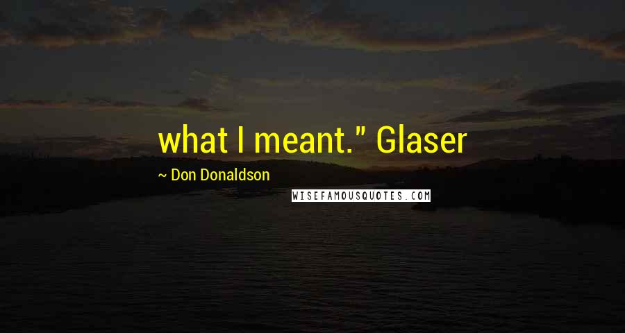 Don Donaldson Quotes: what I meant." Glaser