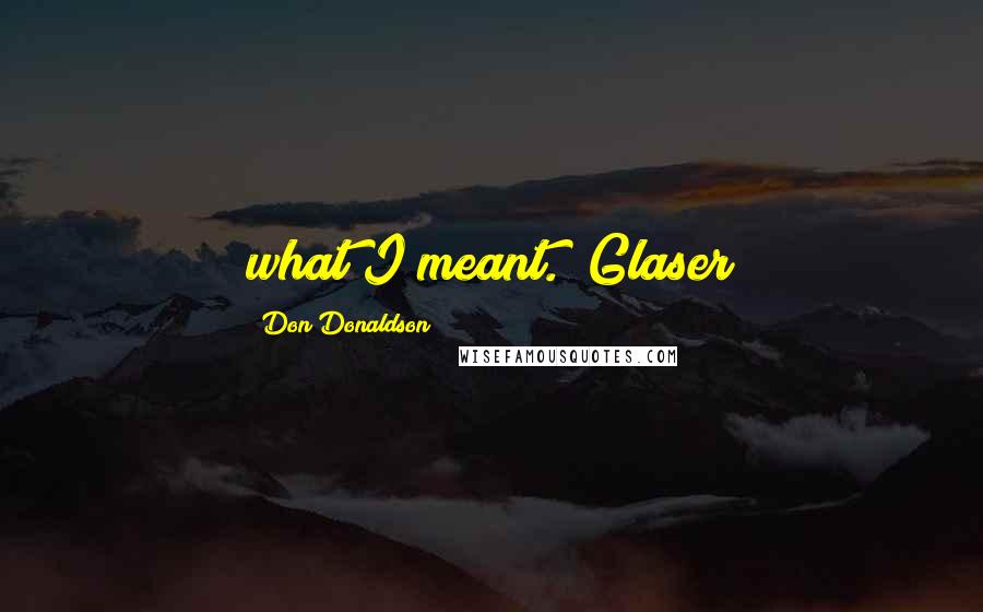 Don Donaldson Quotes: what I meant." Glaser