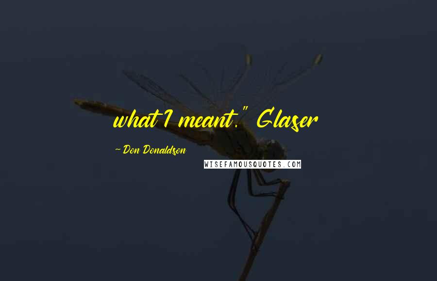 Don Donaldson Quotes: what I meant." Glaser